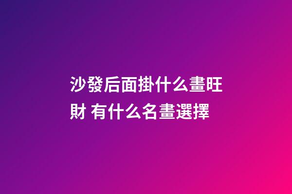 沙發后面掛什么畫旺財 有什么名畫選擇